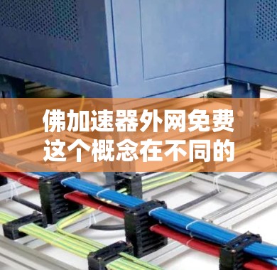 佛加速器外网免费这个概念在不同的上下文中可能有不同的解释。以下是逐步的解释和可能的解答 佛加速器外网免费这个概念在不同的上下文中可能有不同的解释。以下是逐步的解释和可能的解答