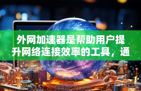 外网加速器是帮助用户提升网络连接效率的工具,通常用于处理紧急下载、高速度网络连接或处理网络延迟等问题。以下是几款常见的外网加速器 外网加速器是帮助用户提升网络连接效率的工具,通常用于处理紧急下载、高速度网络连接或处理网络延迟等问题。以下是几款常见的外网加速器