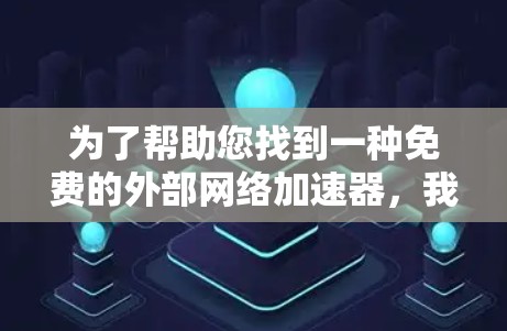 为了帮助您找到一种免费的外部网络加速器,我整理了一些推荐工具,并提供了一些使用方法和注意事项。以下是一些资源和建议 为了帮助您找到一种免费的外部网络加速器,我整理了一些推荐工具,并提供了一些使用方法和注意事项。以下是一些资源和建议