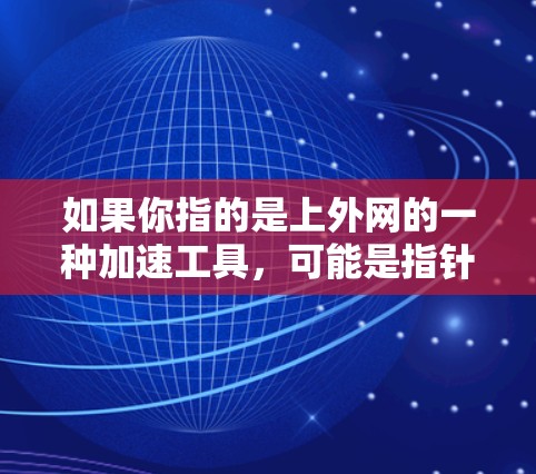 如果你指的是上外网的一种加速工具,可能是指针对上外网特定子网的网络加速功能。在使用此类工具时,建议您确保连接安全,避免因加速器本身的安全问题导致的意外事件 如果你指的是上外网的一种加速工具,可能是指针对上外网特定子网的网络加速功能。在使用此类工具时,建议您确保连接安全,避免因加速器本身的安全问题导致的意外事件
