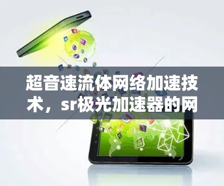 超音速流体网络加速技术,sr极光加速器的网络加速应用 超音速流体网络加速技术,sr极光加速器的网络加速应用
