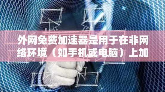 外网免费加速器是用于在非网络环境（如手机或电脑）上加速外网流量的软件，以提高数据传输速度和用户体验。以下是一些常见的免费加速器软件，供您参考