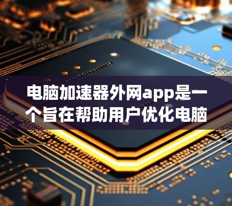 电脑加速器外网app是一个旨在帮助用户优化电脑网络连接的工具。以下是对该应用的系统性总结 电脑加速器外网app是一个旨在帮助用户优化电脑网络连接的工具。以下是对该应用的系统性总结
