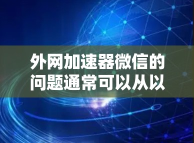 外网加速器微信的问题通常可以从以下几个步骤排查解决