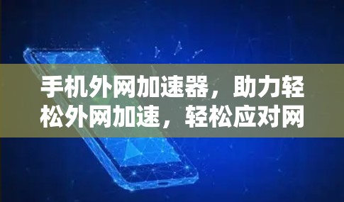 手机外网加速器,助力轻松外网加速,轻松应对网络挑战 手机外网加速器,助力轻松外网加速,轻松应对网络挑战