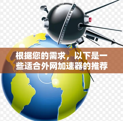 根据您的需求,以下是一些适合外网加速器的推荐,分为个人用户和企业用户两类 根据您的需求,以下是一些适合外网加速器的推荐,分为个人用户和企业用户两类