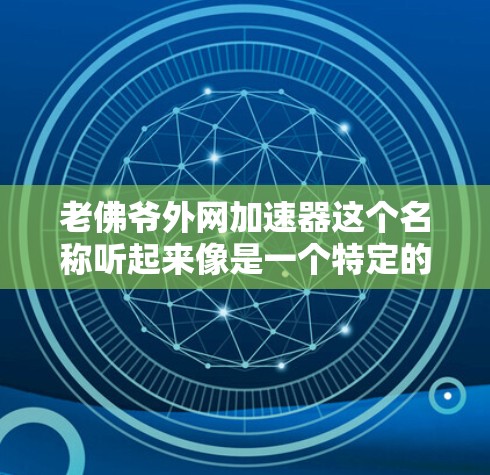 老佛爷外网加速器这个名称听起来像是一个特定的加速工具或应用，但目前没有广泛的信息或资源来确认其具体含义。如果您指的是某个特定的加速工具或应用，请提供更多的上下文或详细信息，以便更好地帮助您