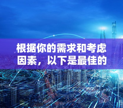 根据你的需求和考虑因素，以下是最佳的外网加速器推荐