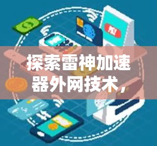 探索雷神加速器外网技术，提升数据传输效率的创新解决方案