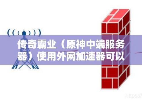 传奇霸业(原神中端服务器)使用外网加速器可以显著提升游戏体验,尤其是在延迟和连接效率方面。以下是一些推荐的外网加速器和工具,帮助你优化传奇霸业的服务器连接 传奇霸业(原神中端服务器)使用外网加速器可以显著提升游戏体验,尤其是在延迟和连接效率方面。以下是一些推荐的外网加速器和工具,帮助你优化传奇霸业的服务器连接