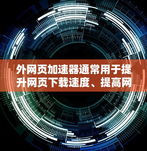 外网页加速器通常用于提升网页下载速度、提高网页加载体验，特别是在需要快速访问外部网页时。以下是一些适合在PC上使用的外网页加速器推荐