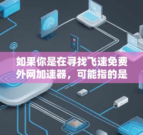 如果你是在寻找飞速免费外网加速器，可能指的是在尝试使用免费的高速外网接入工具，但需要注意以下几点