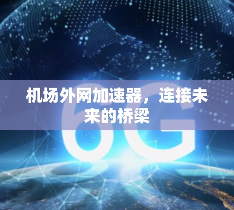 机场外网加速器,连接未来的桥梁 机场外网加速器,连接未来的桥梁