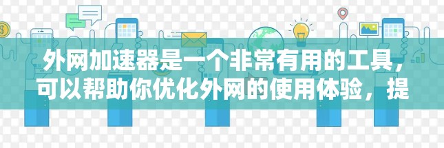 外网加速器是一个非常有用的工具，可以帮助你优化外网的使用体验，提升下载速度。以下是一些推荐的外网加速器，根据你的需求和情况来选择