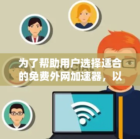 为了帮助用户选择适合的免费外网加速器,以下是一个系统性的比较和推荐框架 为了帮助用户选择适合的免费外网加速器,以下是一个系统性的比较和推荐框架