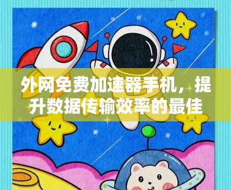 外网免费加速器手机,提升数据传输效率的最佳选择 外网免费加速器手机,提升数据传输效率的最佳选择