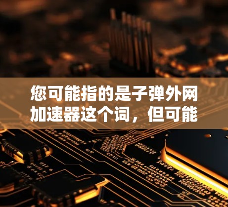 您可能指的是子弹外网加速器这个词，但可能存在不同的解释。如果是指一个特定的加速工具，建议您提供更多上下文信息，以便更准确地提供帮助