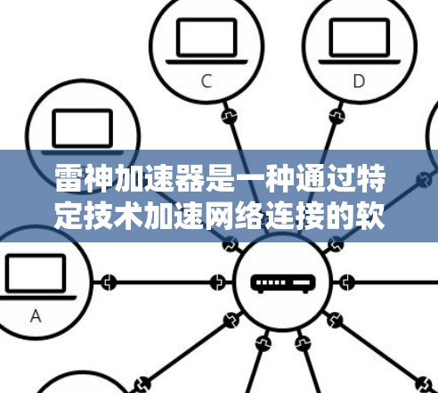 雷神加速器是一种通过特定技术加速网络连接的软件加速器,通常利用网络加速技术或专用加速芯片来提升网络速度。以下是对雷神加速器和网络加速器的详细分析 雷神加速器是一种通过特定技术加速网络连接的软件加速器,通常利用网络加速技术或专用加速芯片来提升网络速度。以下是对雷神加速器和网络加速器的详细分析