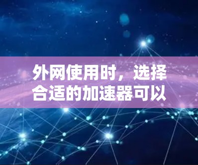 外网使用时,选择合适的加速器可以显著提升网络速度。以下是一些推荐的加速器,供你参考 外网使用时,选择合适的加速器可以显著提升网络速度。以下是一些推荐的加速器,供你参考