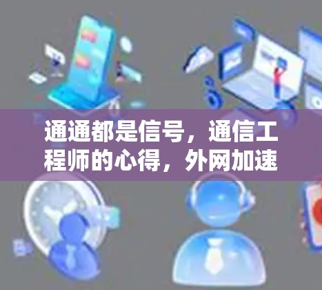 通通都是信号,通信工程师的心得,外网加速器的使用与优化 通通都是信号,通信工程师的心得,外网加速器的使用与优化