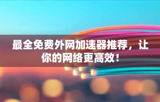 最全免费外网加速器推荐，让你的网络更高效！