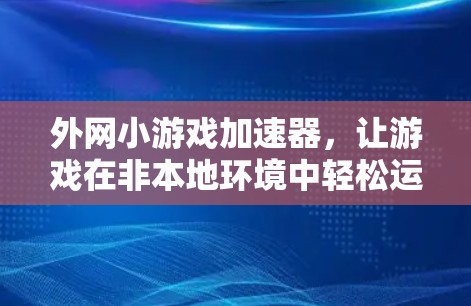 外网小游戏加速器,让游戏在非本地环境中轻松运行 外网小游戏加速器,让游戏在非本地环境中轻松运行