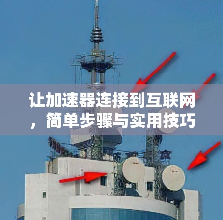 让加速器连接到互联网,简单步骤与实用技巧 让加速器连接到互联网,简单步骤与实用技巧