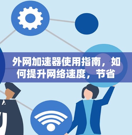 外网加速器使用指南，如何提升网络速度，节省时间