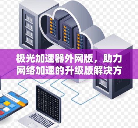 极光加速器外网版，助力网络加速的升级版解决方案