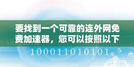 要找到一个可靠的连外网免费加速器,您可以按照以下步骤进行 要找到一个可靠的连外网免费加速器,您可以按照以下步骤进行