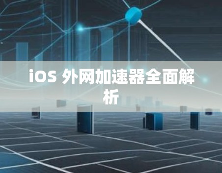 iOS 外网加速器全面解析 iOS 外网加速器全面解析