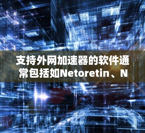 支持外网加速器的软件通常包括如Netoretin、Netoretin Pro、Netoretin Pro Pro等。以下是推荐的几种工具