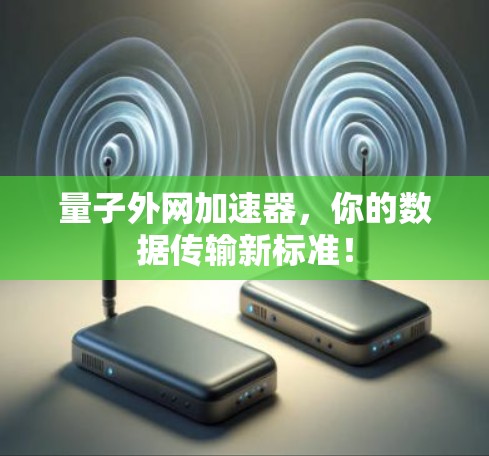 量子外网加速器，你的数据传输新标准！