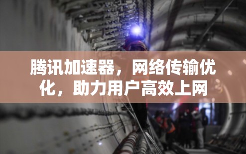 腾讯加速器，网络传输优化，助力用户高效上网
