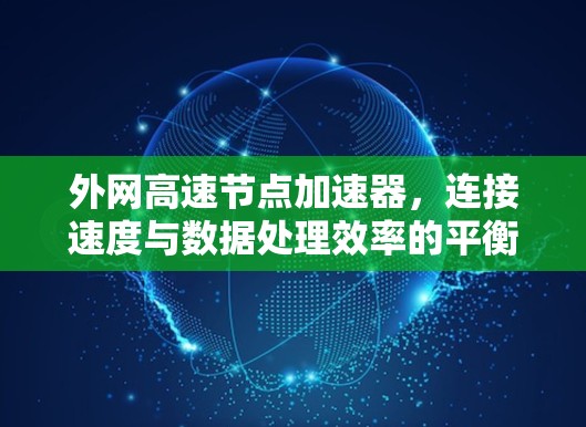 外网高速节点加速器,连接速度与数据处理效率的平衡 外网高速节点加速器,连接速度与数据处理效率的平衡