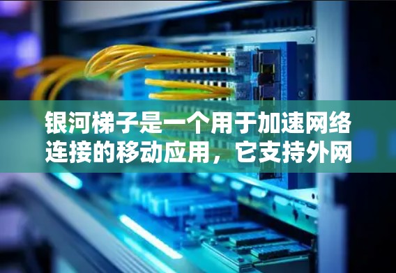 银河梯子是一个用于加速网络连接的移动应用，它支持外网加速器的功能，帮助用户更快地连接到互联网。以下是关于银河梯子外网加速器的详细步骤说明