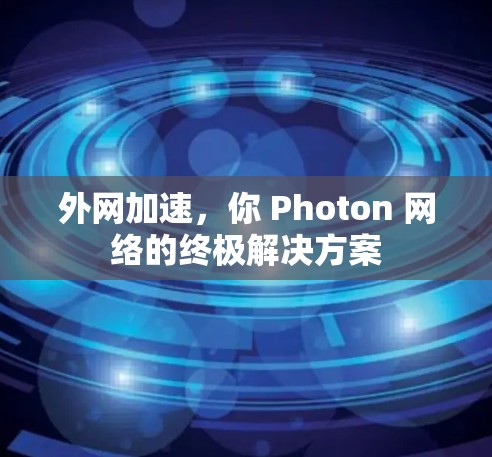 外网加速，你 Photon 网络的终极解决方案