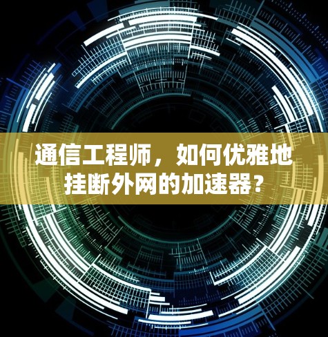 通信工程师，如何优雅地挂断外网的加速器？