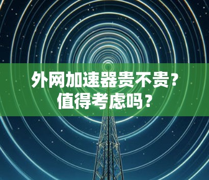 外网加速器贵不贵？值得考虑吗？