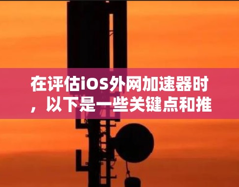 在评估iOS外网加速器时,以下是一些关键点和推荐 在评估iOS外网加速器时,以下是一些关键点和推荐