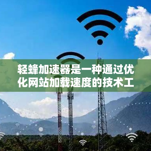 轻蜂加速器是一种通过优化网站加载速度的技术工具,旨在提高网站用户体验。以下是对轻蜂加速器的详细评估和使用指南 轻蜂加速器是一种通过优化网站加载速度的技术工具,旨在提高网站用户体验。以下是对轻蜂加速器的详细评估和使用指南