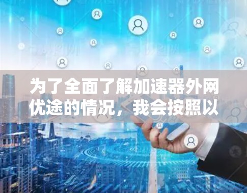 为了全面了解加速器外网优途的情况，我会按照以下步骤进行