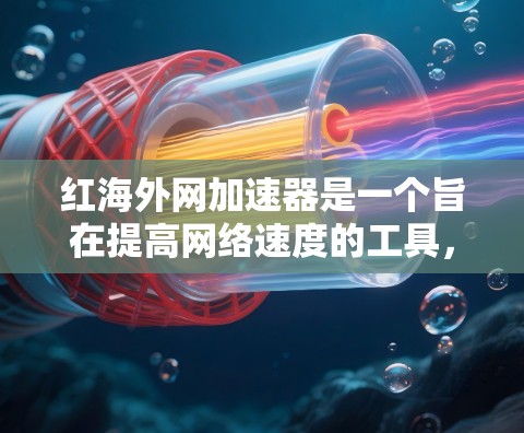 红海外网加速器是一个旨在提高网络速度的工具,但它可能在某些情况下遇到问题。以下是一些可能的原因和改进方向 红海外网加速器是一个旨在提高网络速度的工具,但它可能在某些情况下遇到问题。以下是一些可能的原因和改进方向