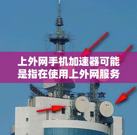 上外网手机加速器可能是指在使用上外网服务时,通过加速器来提升手机的网络速度。如果用户是在使用上外网服务,加速器可以帮助他们更高效地连接到网络,减少等待时间 上外网手机加速器可能是指在使用上外网服务时,通过加速器来提升手机的网络速度。如果用户是在使用上外网服务,加速器可以帮助他们更高效地连接到网络,减少等待时间