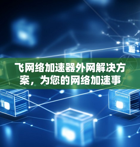 飞网络加速器外网解决方案,为您的网络加速事半功倍 飞网络加速器外网解决方案,为您的网络加速事半功倍