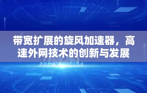 带宽扩展的旋风加速器,高速外网技术的创新与发展 带宽扩展的旋风加速器,高速外网技术的创新与发展