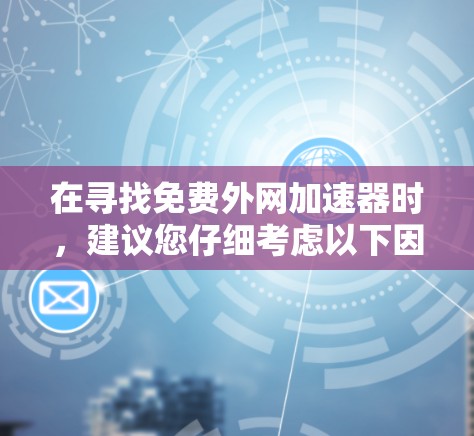 在寻找免费外网加速器时，建议您仔细考虑以下因素，以确保选择合适的解决方案