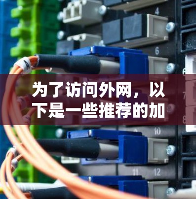 为了访问外网,以下是一些推荐的加速器,每种工具都有其适用场景和优势 为了访问外网,以下是一些推荐的加速器,每种工具都有其适用场景和优势
