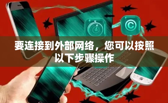要连接到外部网络,您可以按照以下步骤操作 要连接到外部网络,您可以按照以下步骤操作
