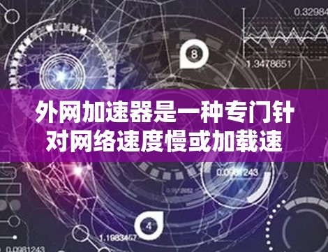 外网加速器是一种专门针对网络速度慢或加载速度慢的软件工具,旨在提升网络性能,减少等待时间,优化用户体验。以下是关于外网加速器的详细总结 外网加速器是一种专门针对网络速度慢或加载速度慢的软件工具,旨在提升网络性能,减少等待时间,优化用户体验。以下是关于外网加速器的详细总结